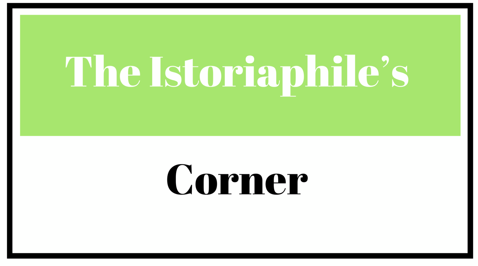 The Istoriaphile’s Corner
